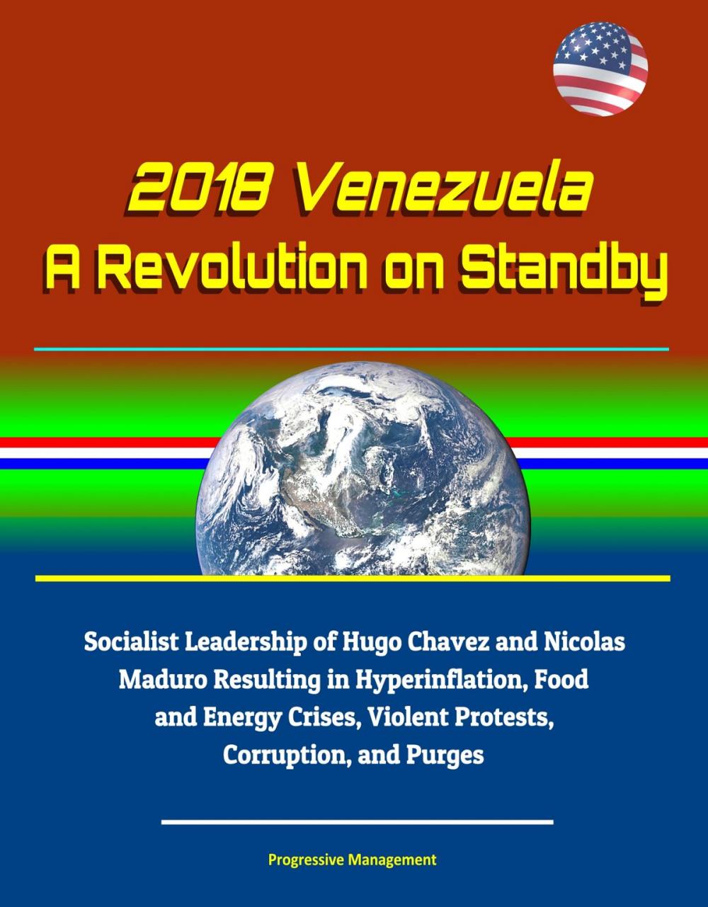 Big bigCover of 2018 Venezuela: A Revolution on Standby - Socialist Leadership of Hugo Chavez and Nicolas Maduro Resulting in Hyperinflation, Food and Energy Crises, Violent Protests, Corruption, and Purges