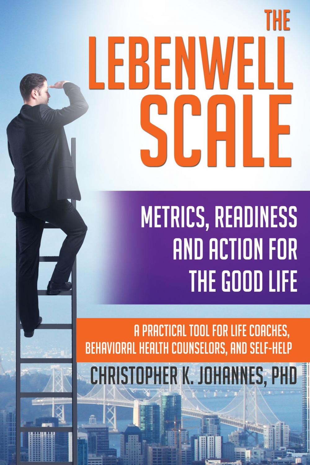 Big bigCover of The Lebenwell Scale: Metrics, Readiness and Action for the Good Life -- a Practical Tool for Life Coaches, Behavioral Health Counselors, and Self-help