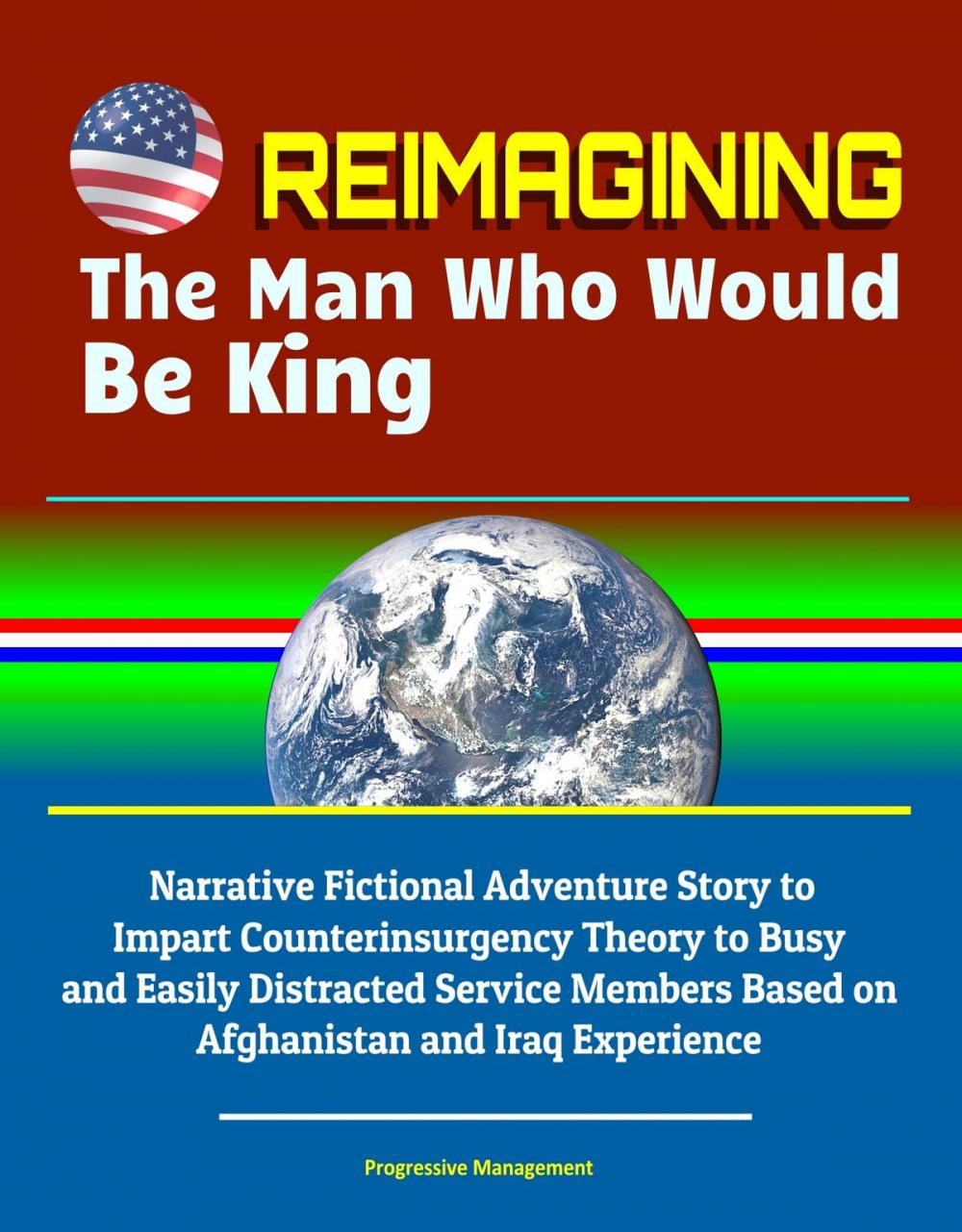 Big bigCover of Reimagining The Man Who Would Be King: Narrative Fictional Adventure Story to Impart Counterinsurgency Theory to Busy and Easily Distracted Service Members Based on Afghanistan and Iraq Experience