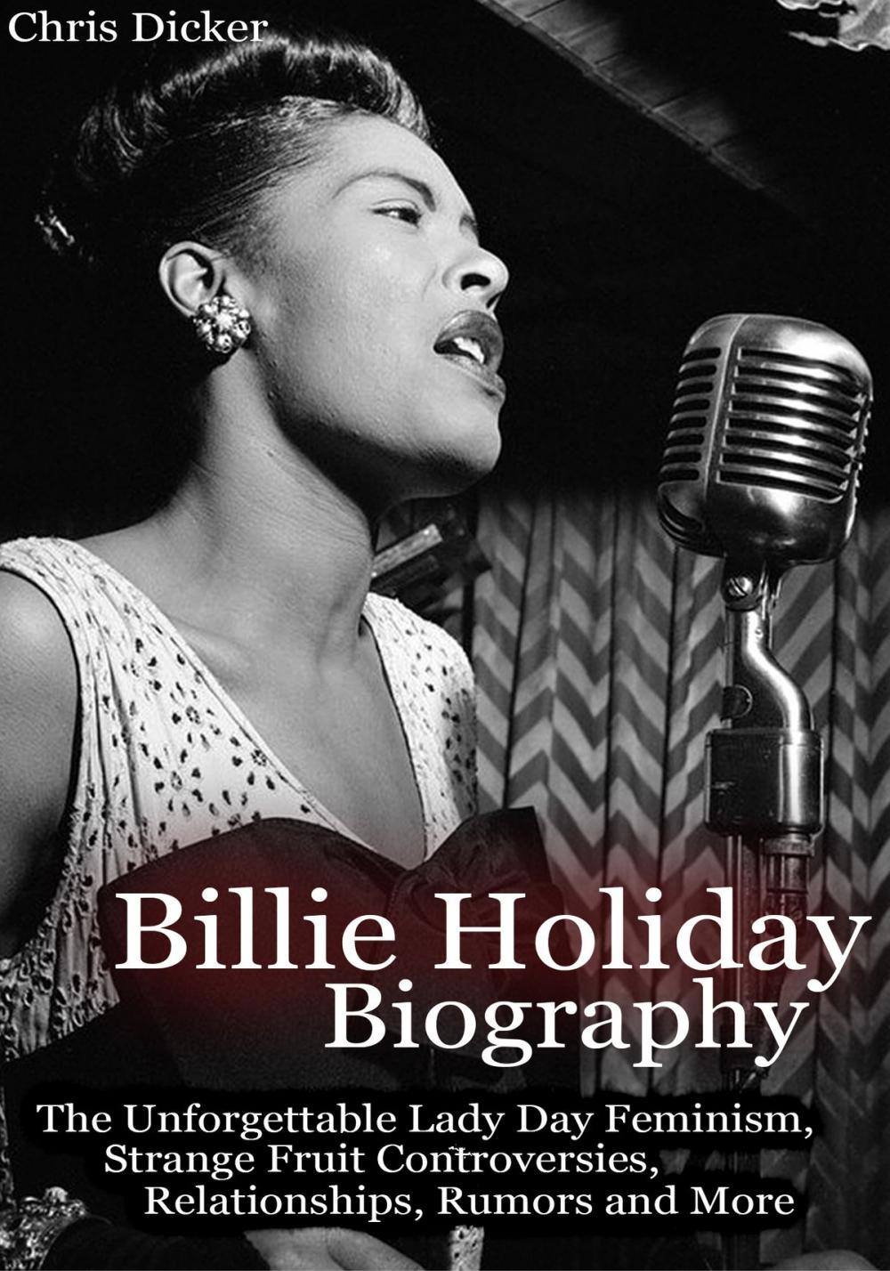 Big bigCover of Billie Holiday Biography: The Unforgettable Lady Day Feminism, Strange Fruit Controversies, Relationships, Rumors and More