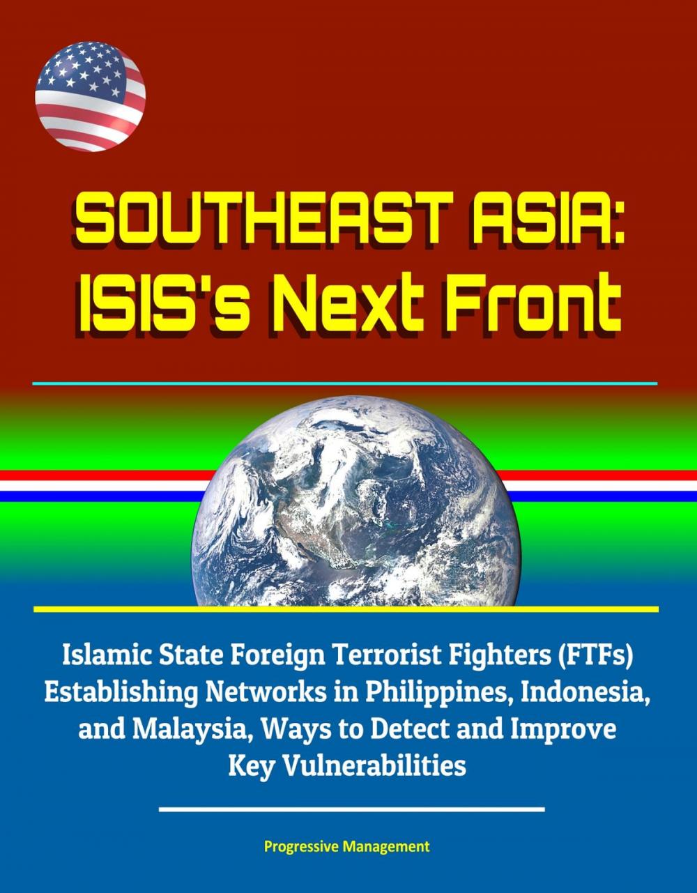 Big bigCover of Southeast Asia: ISIS's Next Front - Islamic State Foreign Terrorist Fighters (FTFs) Establishing Networks in Philippines, Indonesia, and Malaysia, Ways to Detect and Improve Key Vulnerabilities