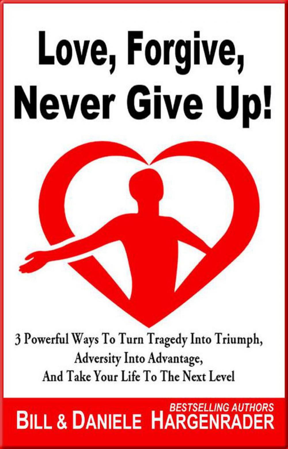Big bigCover of Love, Forgive, Never Give Up!: 3 Powerful Ways To Turn Tragedy Into Triumph, Adversity Into Advantage, And Take Your Life To The Next Level