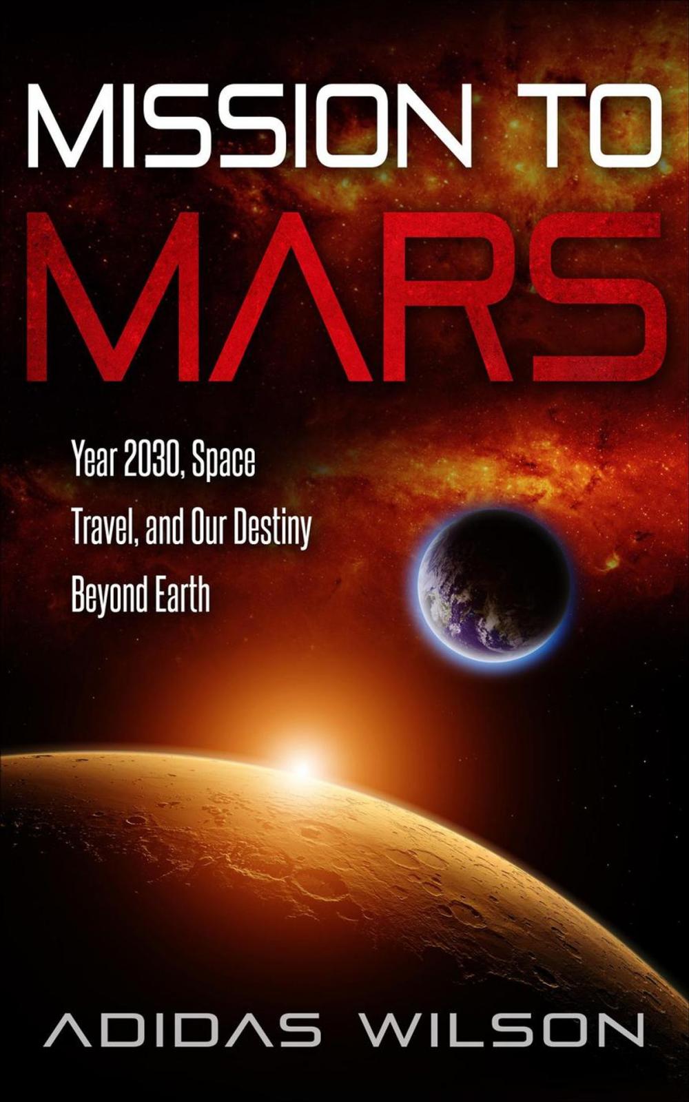 Big bigCover of Mission To Mars - Year 2030, Space Travel, And Our Destiny Beyond Earth