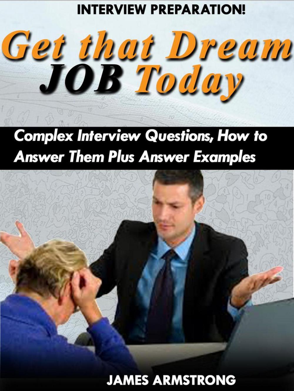 Big bigCover of Get That Dream Job Today: Complex Interview Questions, how to Answer them Plus Answer Examples