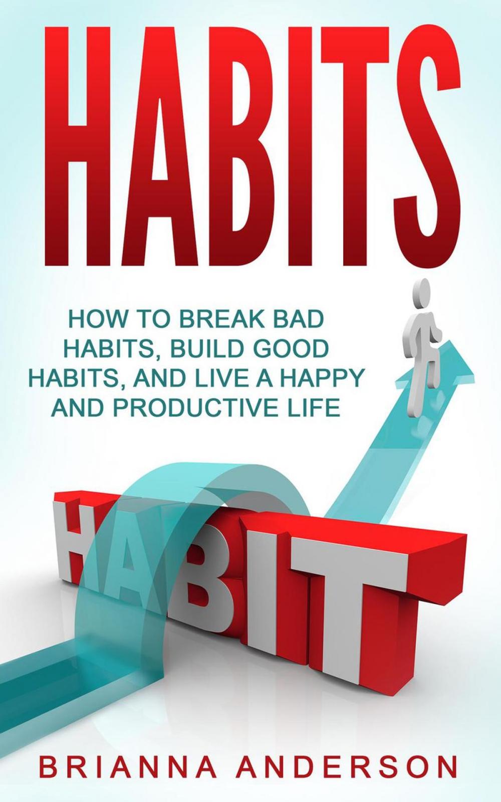 Big bigCover of Habits: How to Break Bad Habits, Build Good Habits, and Live a Happy and Productive Life