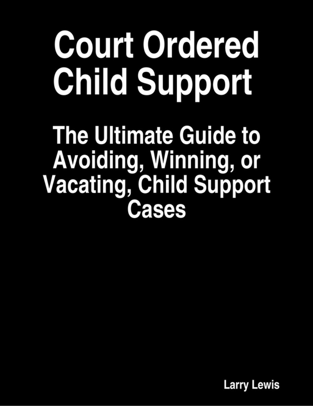 Big bigCover of Court Ordered Child Support - The Ultimate Guide to Avoiding, Winning, or Vacating, Child Support Cases