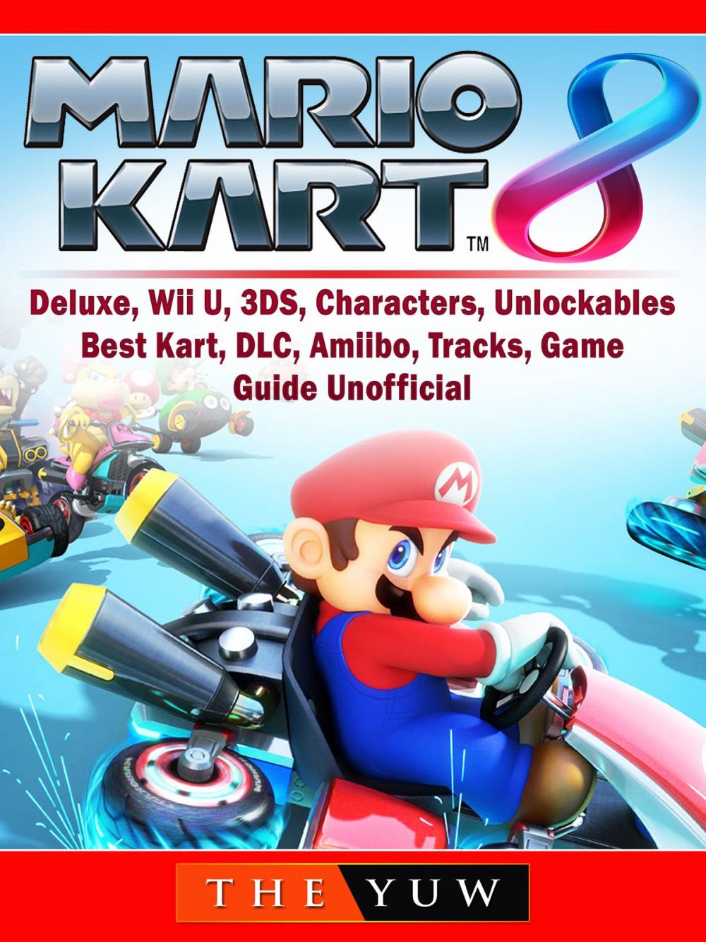 Big bigCover of Mario Kart 8, Deluxe, Wii U, 3DS, Characters, Unlockables, Best Kart, DLC, Amiibo, Tracks, Game Guide Unofficial