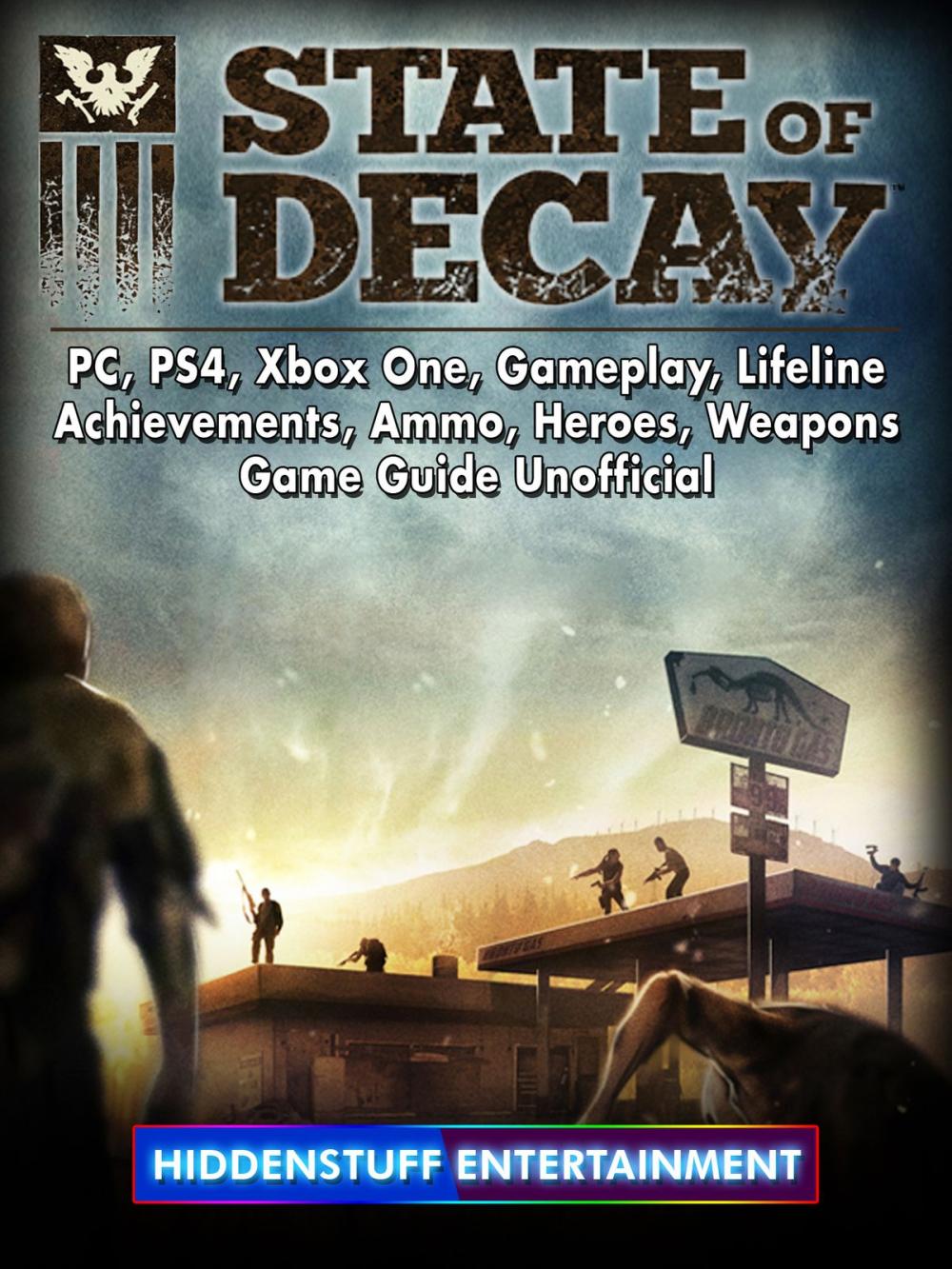 Big bigCover of State of Decay, PC, PS4, Xbox One, Gameplay, Lifeline, Achievements, Ammo, Heroes, Weapons, Game Guide Unofficial