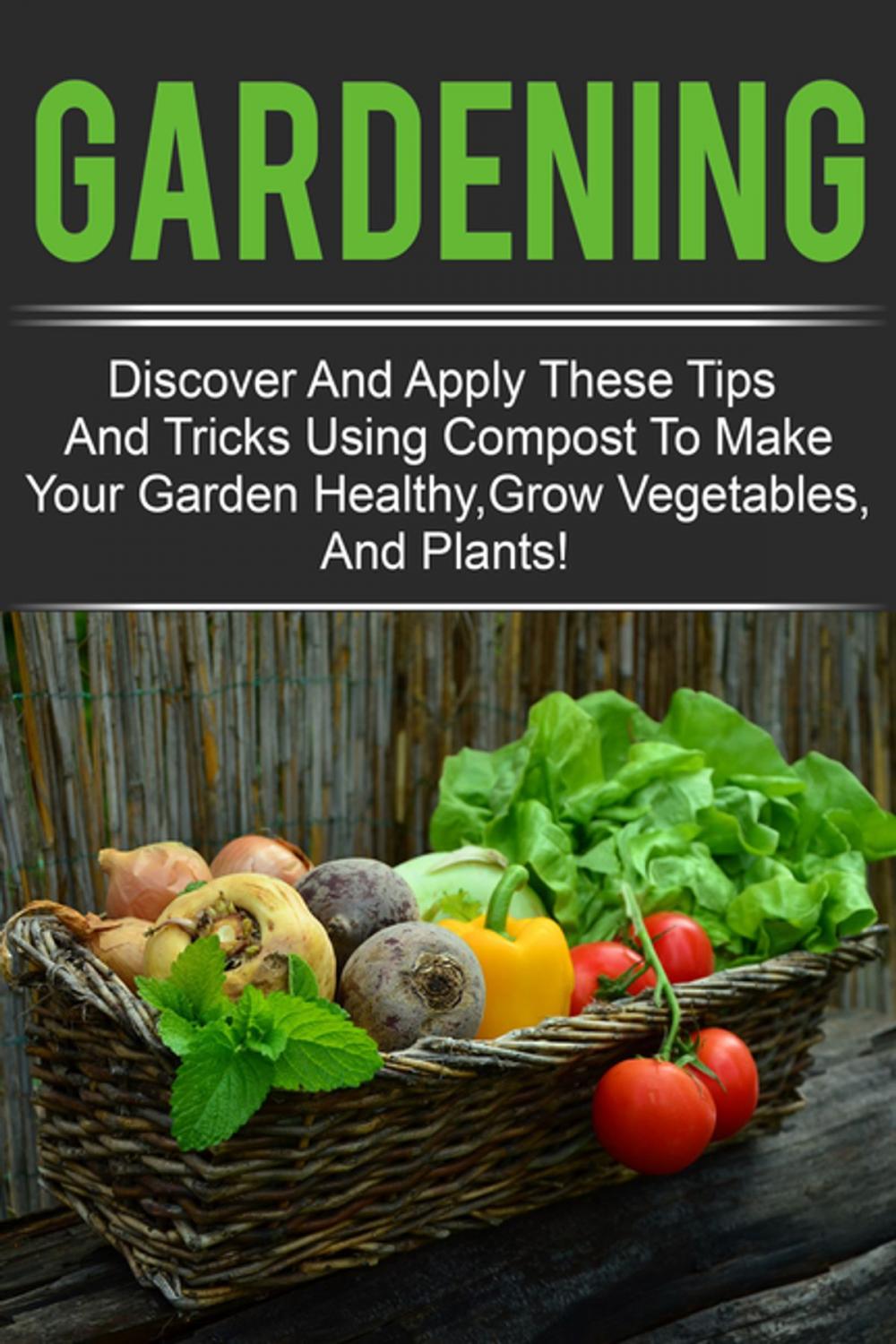 Big bigCover of Gardening - Discover And Apply These Tips And Tricks Using Compost To Make Your Garden Healthy,Grow Vegetables,And Plants!