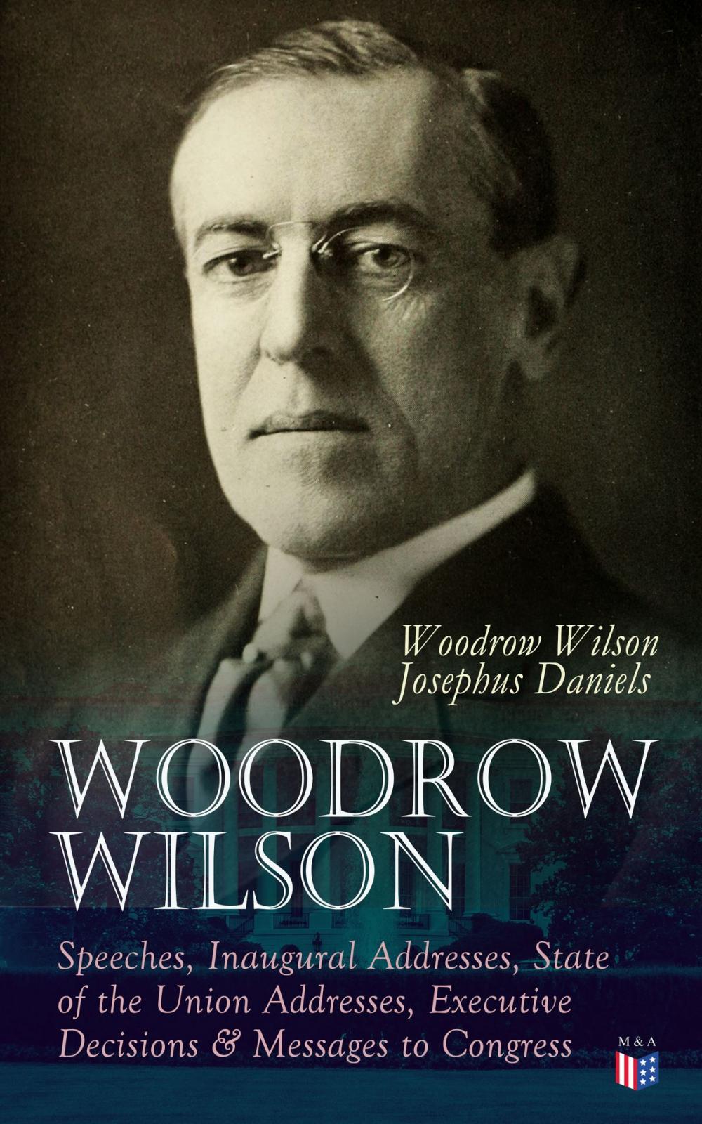 Big bigCover of Woodrow Wilson: Speeches, Inaugural Addresses, State of the Union Addresses, Executive Decisions & Messages to Congress