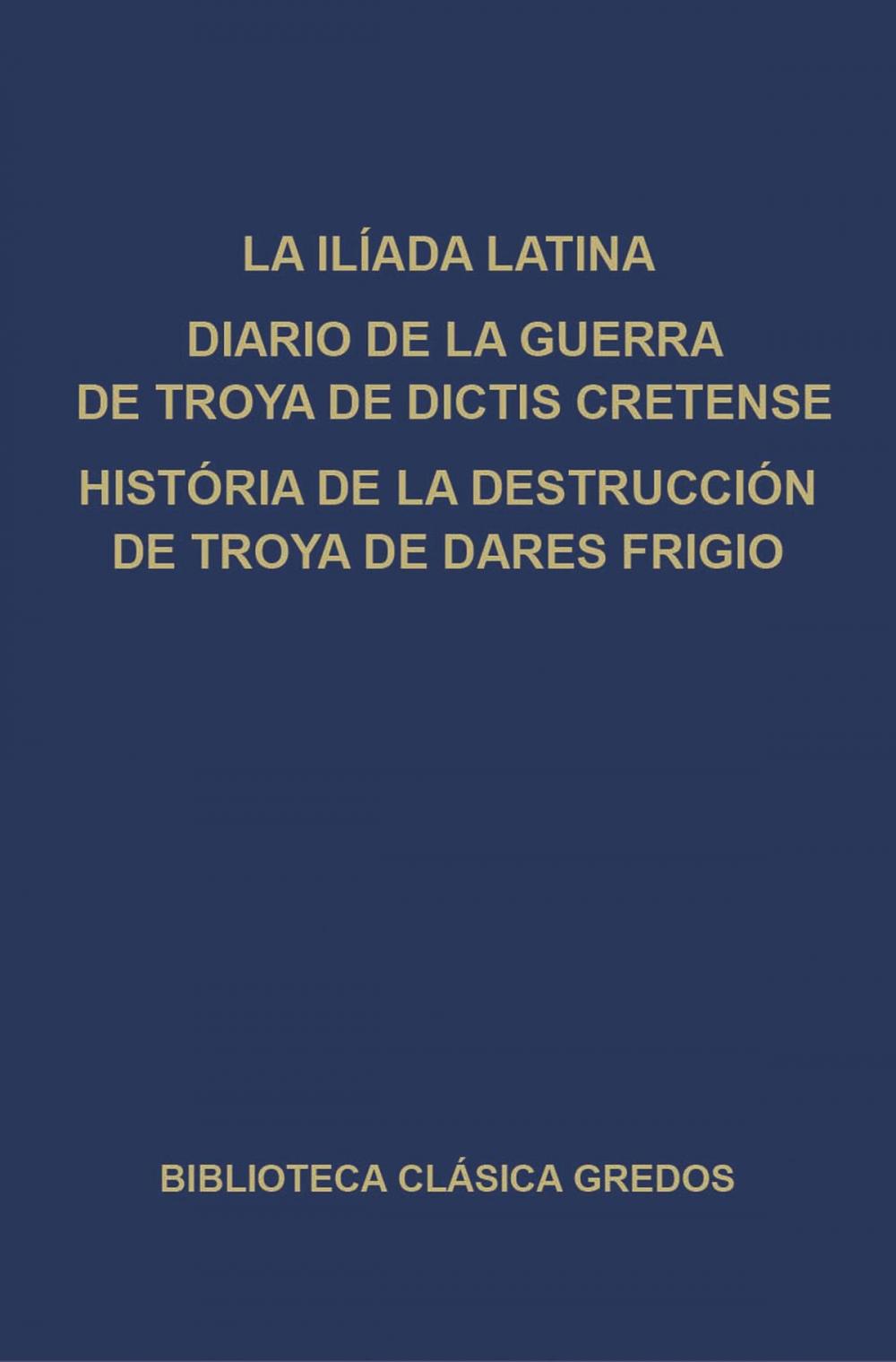 Big bigCover of La Ilíada latina. Diario de la guerra de Troya de Dictis Cretense. Historia de la destrucción de Troya de Dares Frigio.