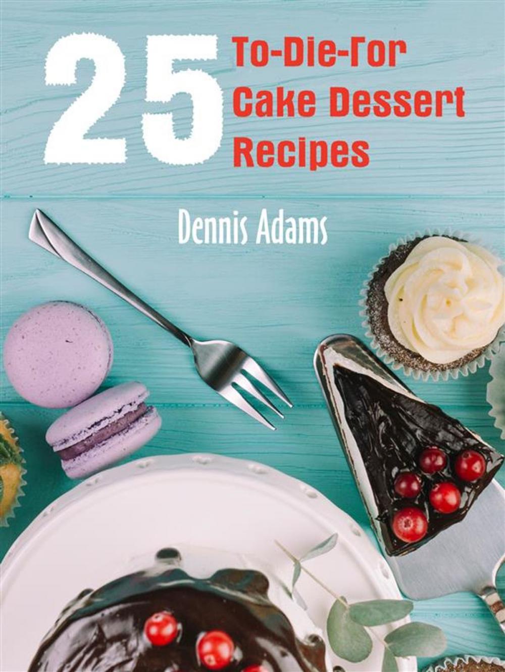 Big bigCover of 25 To-Die-For Cake Dessert Recipes