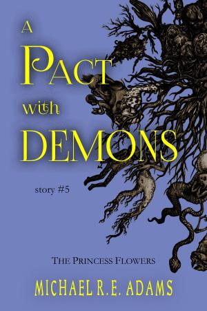 Cover of the book A Pact with Demons (Story #5): The Princess Flowers by Michael R.E. Adams