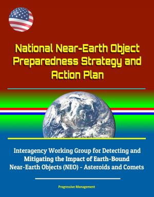 Cover of the book National Near-Earth Object Preparedness Strategy and Action Plan - Interagency Working Group for Detecting and Mitigating the Impact of Earth-Bound Near-Earth Objects (NEO) - Asteroids and Comets by Progressive Management