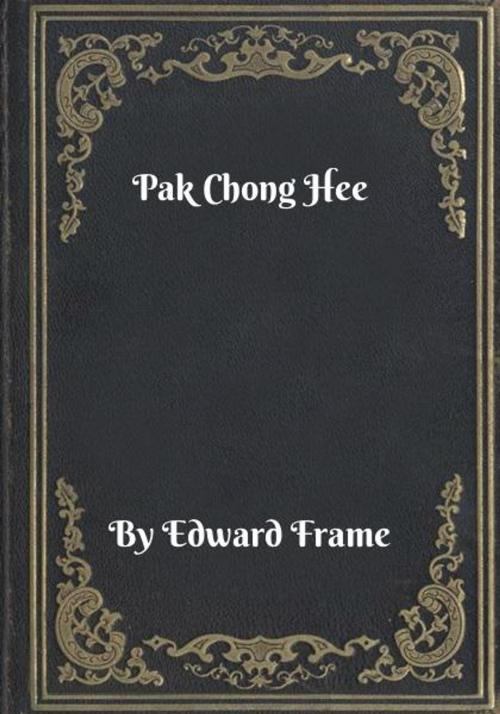 Cover of the book Pak Chong Hee by Edward Frame, Blackstone Publishing House