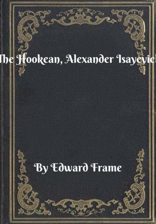 Cover of the book The Hookean, Alexander Isayevich by Edward Frame, Blackstone Publishing House