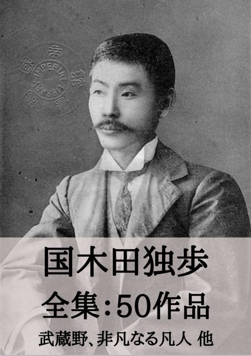 Cover of the book 国木田独歩 全集50作品：武蔵野、非凡なる凡人 他 by 国木田 独歩, micpub.com