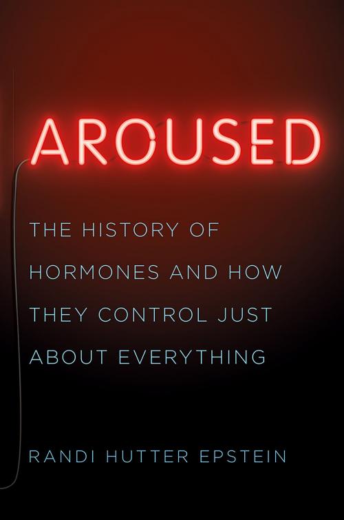 Cover of the book Aroused: The History of Hormones and How They Control Just About Everything by Randi Hutter Epstein, M.D., W. W. Norton & Company