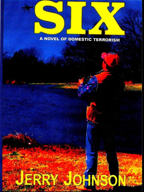 Cover of the book SIX: A Novel of Domestic Terrorism by Jerry Johnson, Jerry Johnson
