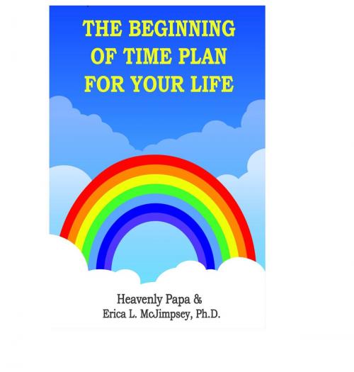 Cover of the book The Beginning of Time Plan For Your Life by Heavenly Papa, Erica L. McJimpsey, Erica McJimpsey