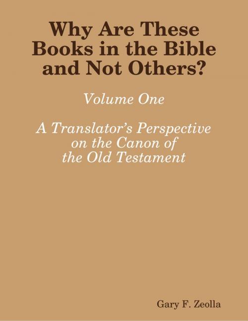 Cover of the book Why Are These Books in the Bible and Not Others? - Volume One A Translator’s Perspective on the Canon of the Old Testament by Gary F. Zeolla, Lulu.com