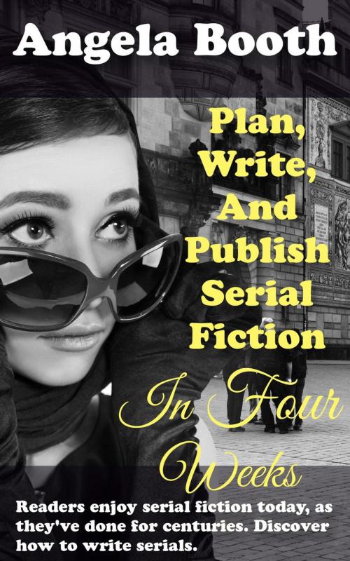 Cover of the book Plan, Write, And Publish Serial Fiction In Four Weeks by Angela Booth, Angela Booth