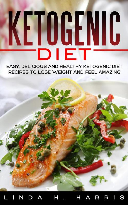 Cover of the book Ketogenic Diet: Easy, Delicious and Healthy Ketogenic Diet Recipes to Lose Weight and Feel Amazing by Linda H. Harris, Insight Health Communications