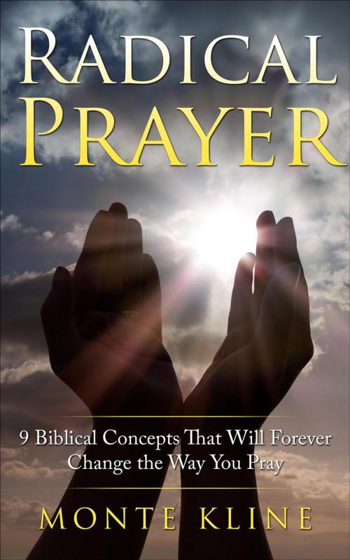 Cover of the book Radical Prayer: 9 Biblical Concepts That Will Forever Change the Way You Pray by Monte Kline, Monte Kline