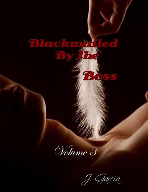 Cover of the book Blackmailed By the Boss Volume 3 by J. Garcia, Lulu.com