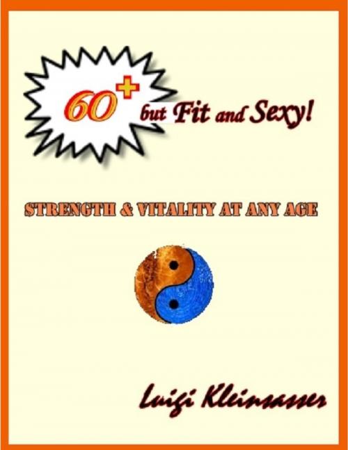 Cover of the book 60+ But Fit and Sexy! - Strength & Vitality At Any Age by Luigi Kleinsasser, Lulu.com