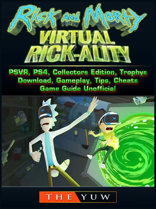 Cover of the book Rick and Morty Virtual Rick-Ality Game, PSVR, PS4, Collectors Edition, Trophys, Download, Gameplay, Tips, Cheats, Game Guide Unofficial by The Yuw, Hse Games