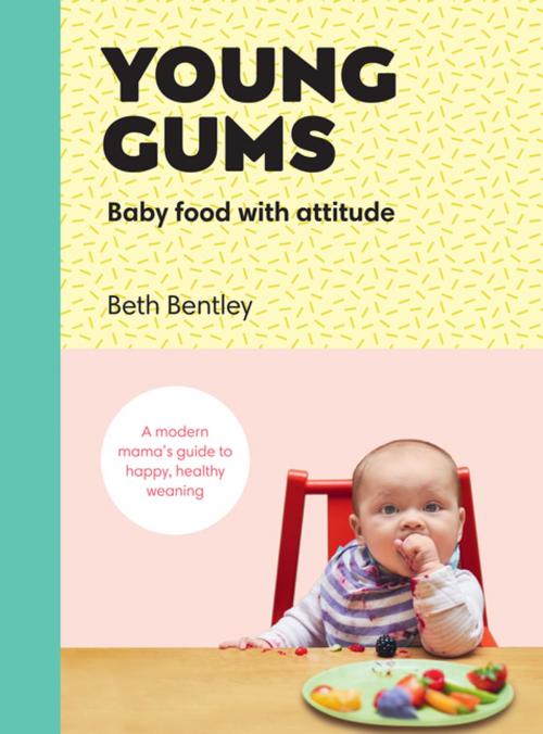 Cover of the book Young Gums: Baby Food with Attitude by Beth Bentley, Ebury Publishing