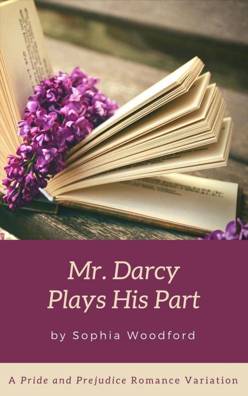 Cover of the book Mr. Darcy Plays His Part by Sophia Woodford, Sophia Woodford