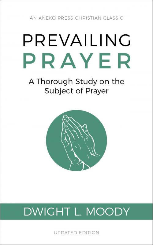 Cover of the book Prevailing Prayer (Updated, Annotated): A Thorough Study on the Subject of Prayer by Dwight L. Moody, Aneko Press