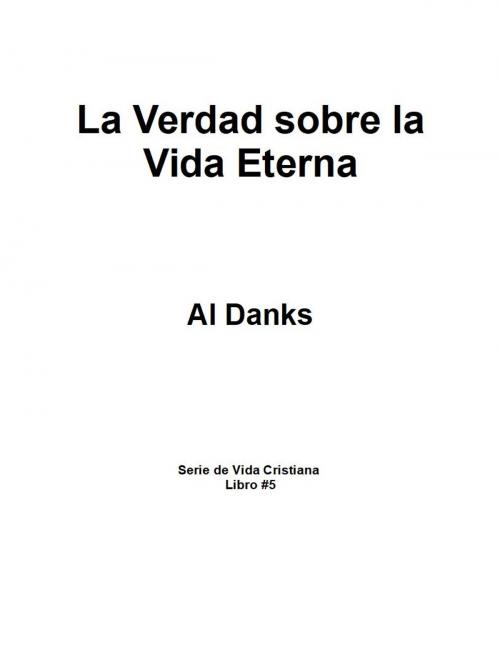 Cover of the book La Verdad sobre la Vida Eterna by Al Danks, Alton Danks