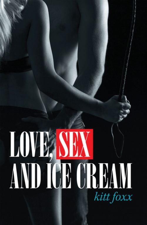 Cover of the book Love, Sex and Ice Cream by Kitt Foxx, Xlibris US