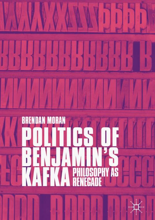 Cover of the book Politics of Benjamin’s Kafka: Philosophy as Renegade by Brendan Moran, Springer International Publishing