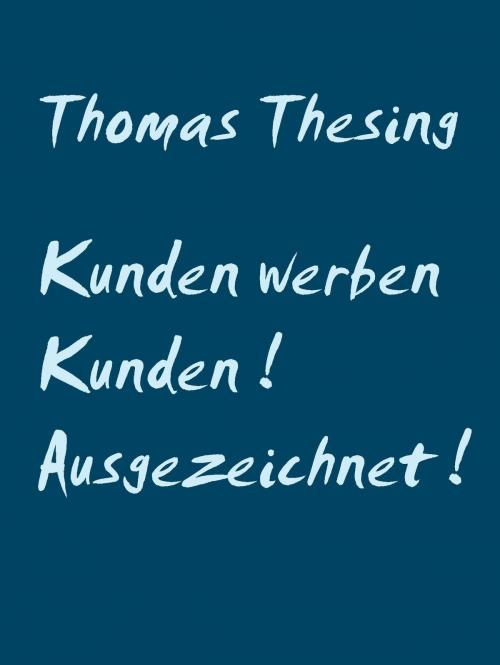 Cover of the book Kunden werben Kunden ! Ausgezeichnet ! by Thomas Thesing, Books on Demand