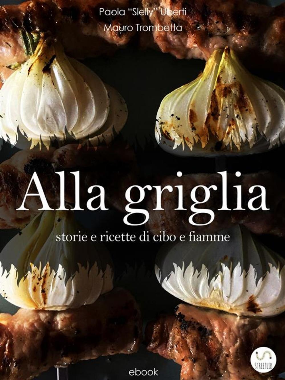 Big bigCover of ALLA GRIGLIA - Storie e ricette di cibo e fiamme