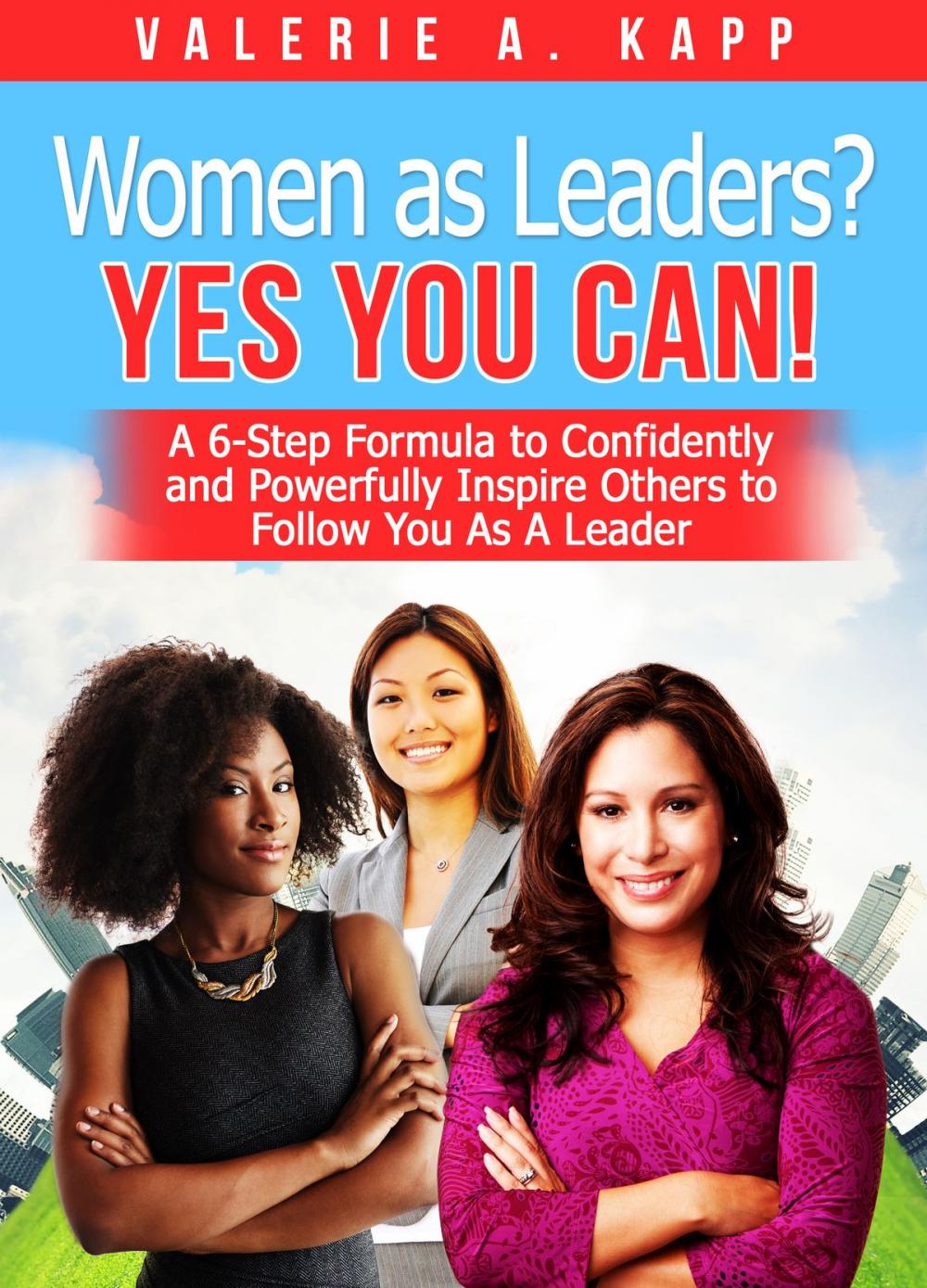 Big bigCover of Women As Leaders? Yes, You CAN! A 6-Step Formula to Confidently and Powerfully Inspire Others to Follow You as a Leader.