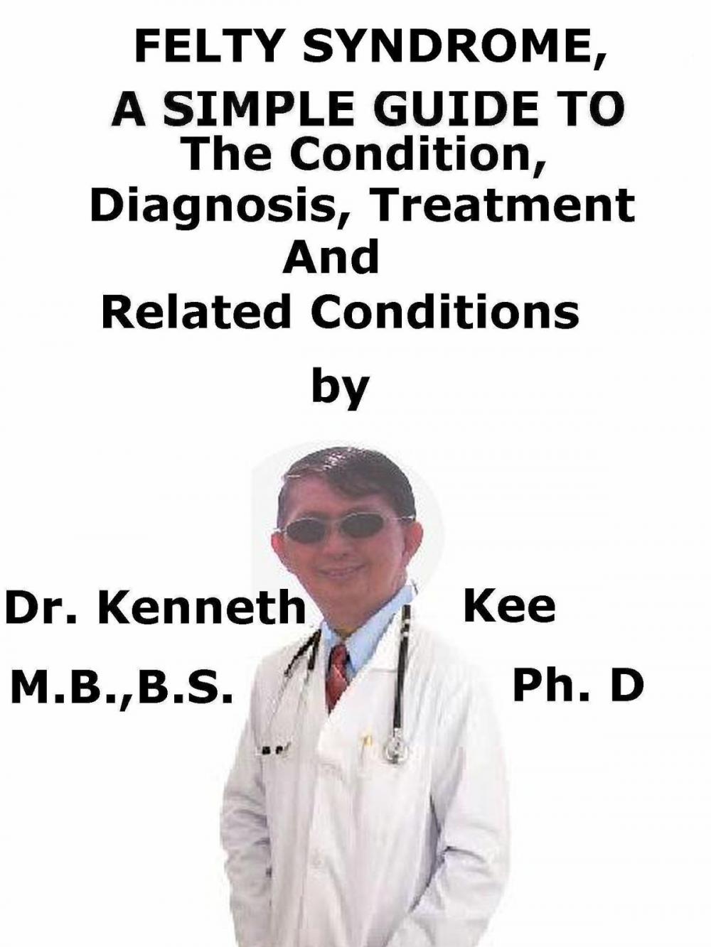 Big bigCover of Felty Syndrome, A Simple Guide To The Condition, Diagnosis, Treatment And Related Conditions