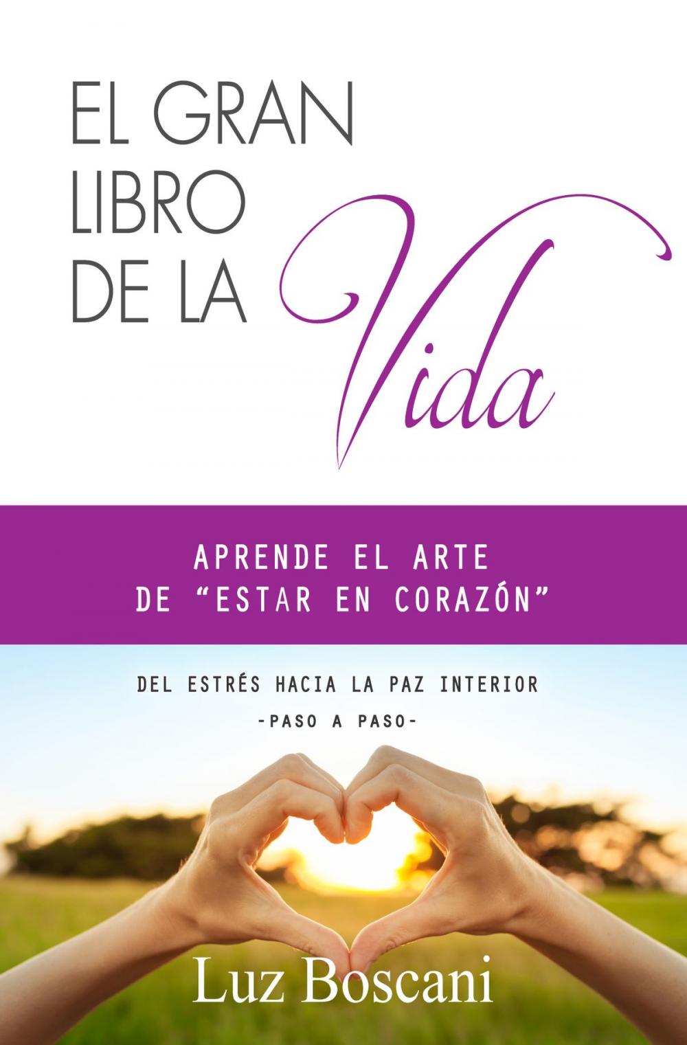 Big bigCover of El gran libro de la vida. Aprende el arte de "estar en corazón". Del estrés hacia la paz interior, paso a paso.