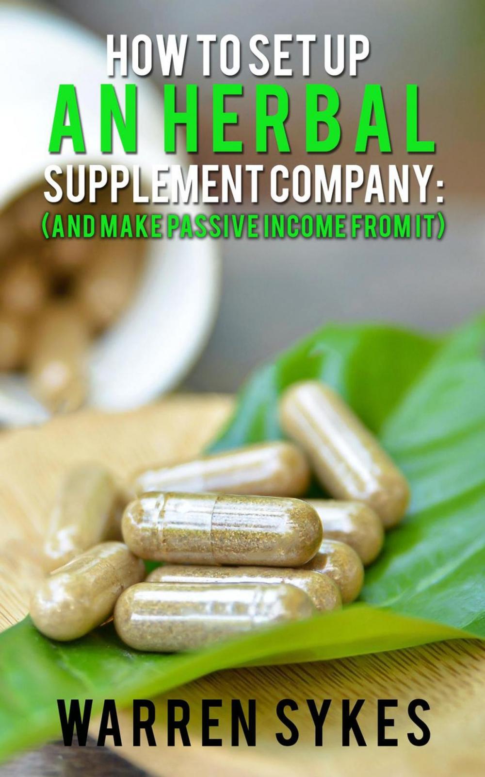 Big bigCover of How to Setup an Herbal Supplement Company: (And Make Passive Income From It)