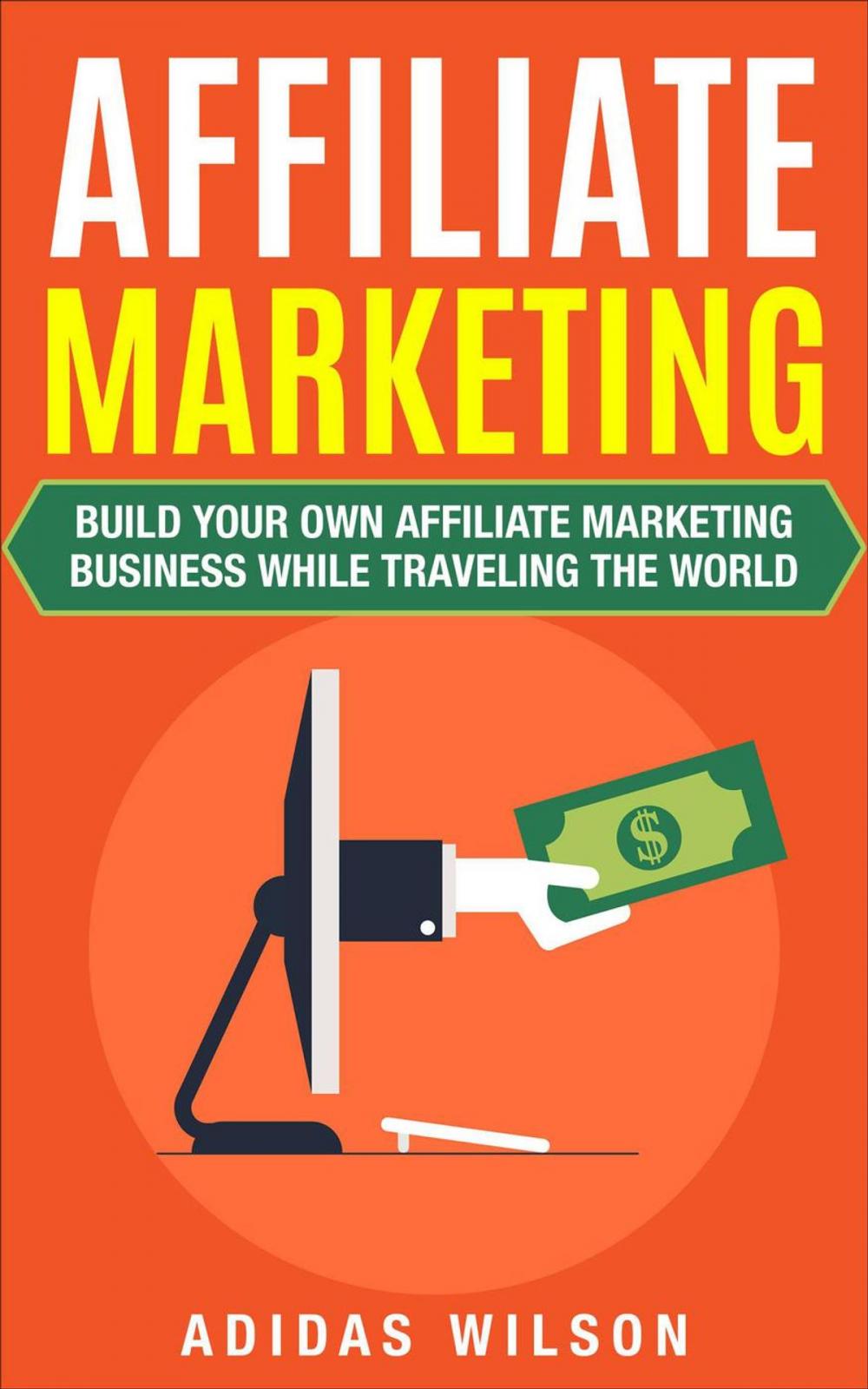 Big bigCover of Affiliate Marketing - Build Your Own Affiliate Marketing Business While Traveling The World