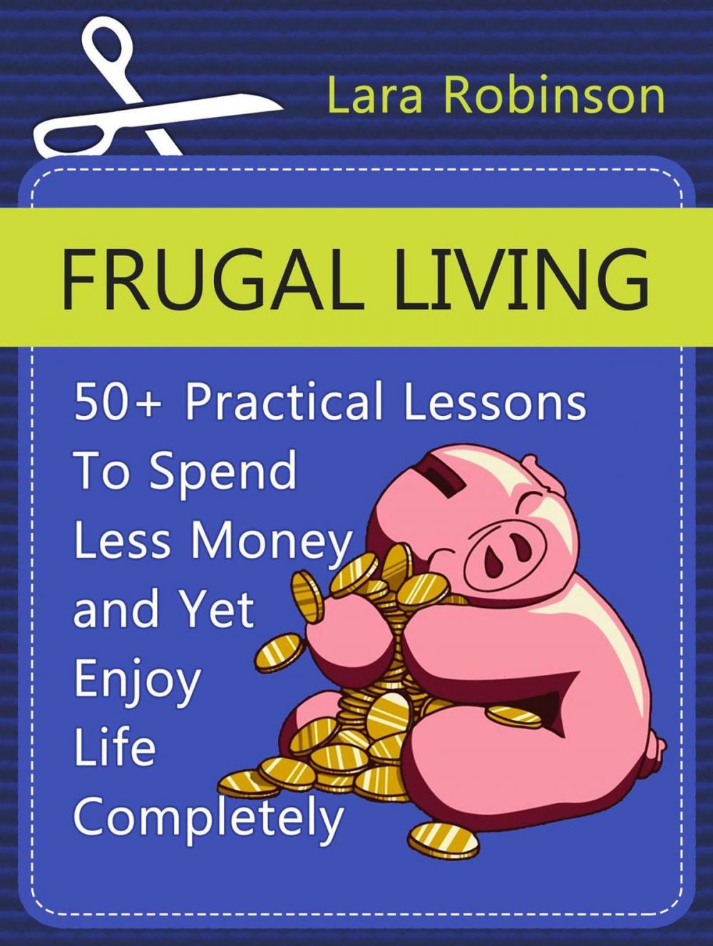 Big bigCover of Frugal Living: 50+ Practical Lessons To Spend Less Money and Yet Enjoy Life Completely