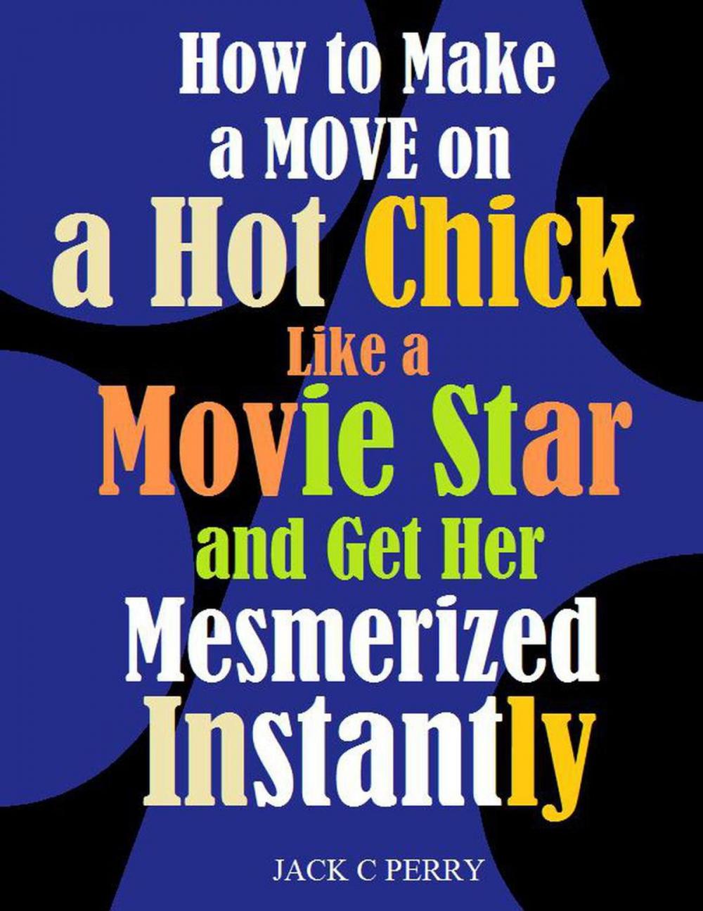 Big bigCover of How to Make a Move on a Hot Chick Like a Movie Star and Get Her Mesmerized Instantly