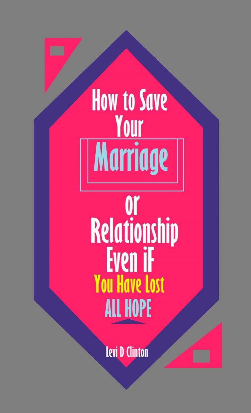 Big bigCover of How to Save Your Marriage or Relationship Even If You Have Lost All Hope