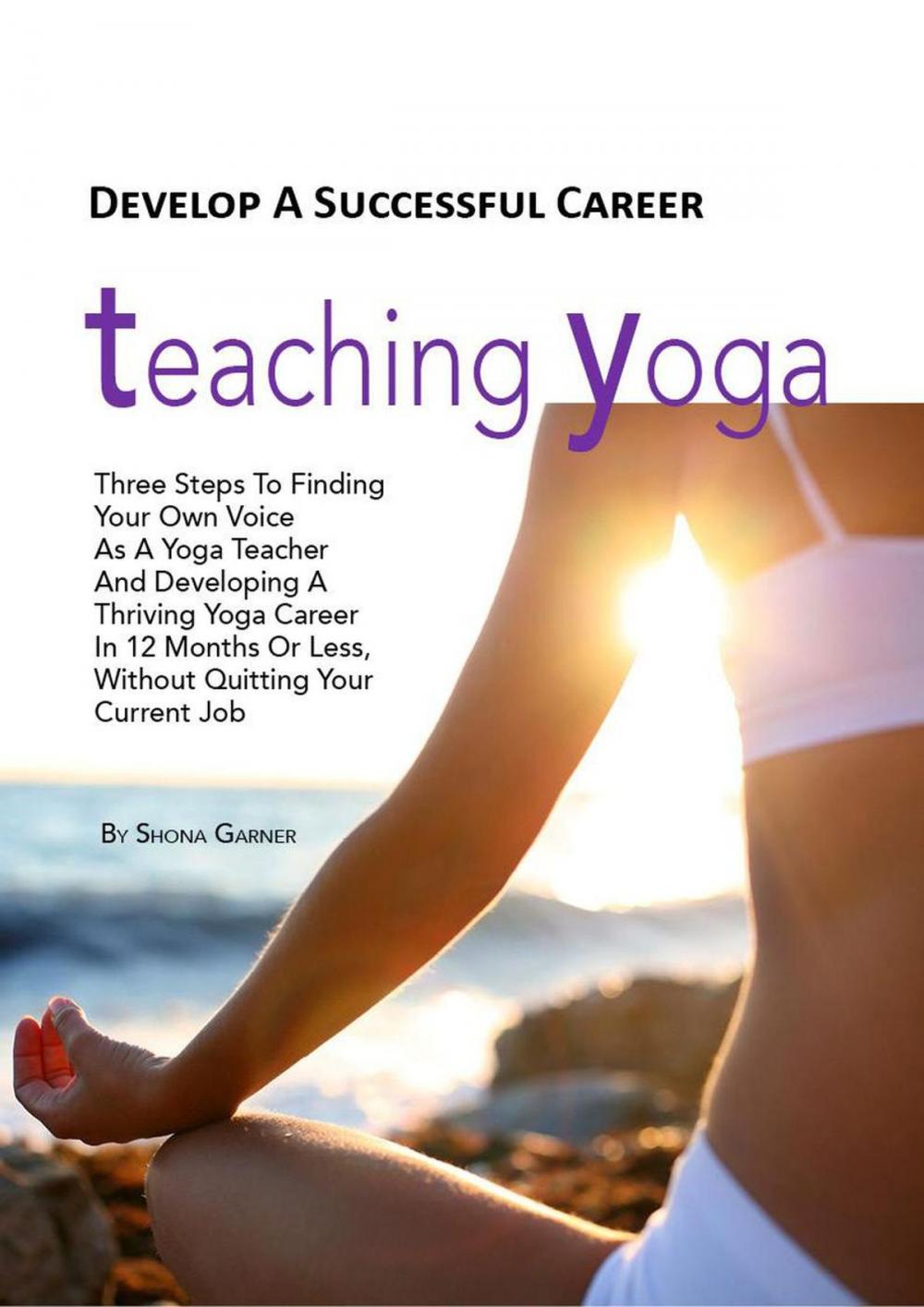 Big bigCover of Develop a Successful Career Teaching Yoga: Three Steps to Finding Your own Voice as a Yoga Teacher and Developing a Thriving Yoga Career in 12 Months or Less Without Quitting Your Current Job