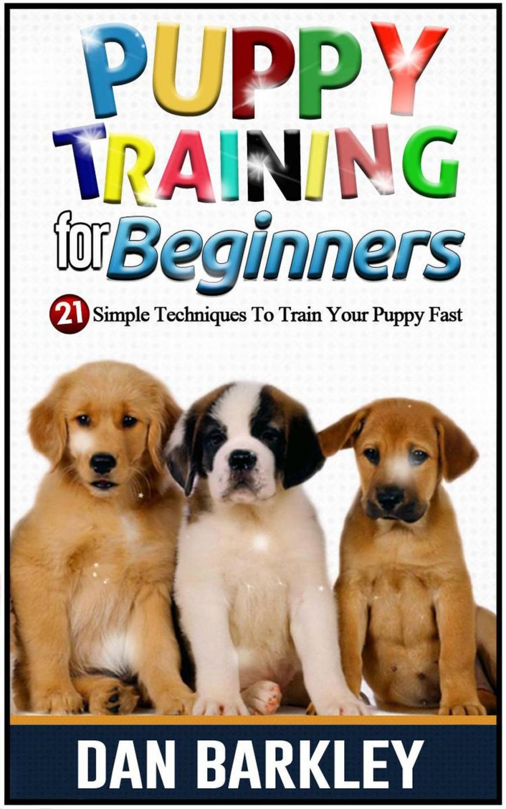 Big bigCover of Puppy Training for Beginners: 21 Simple Techniques To Train Your Puppy Fast