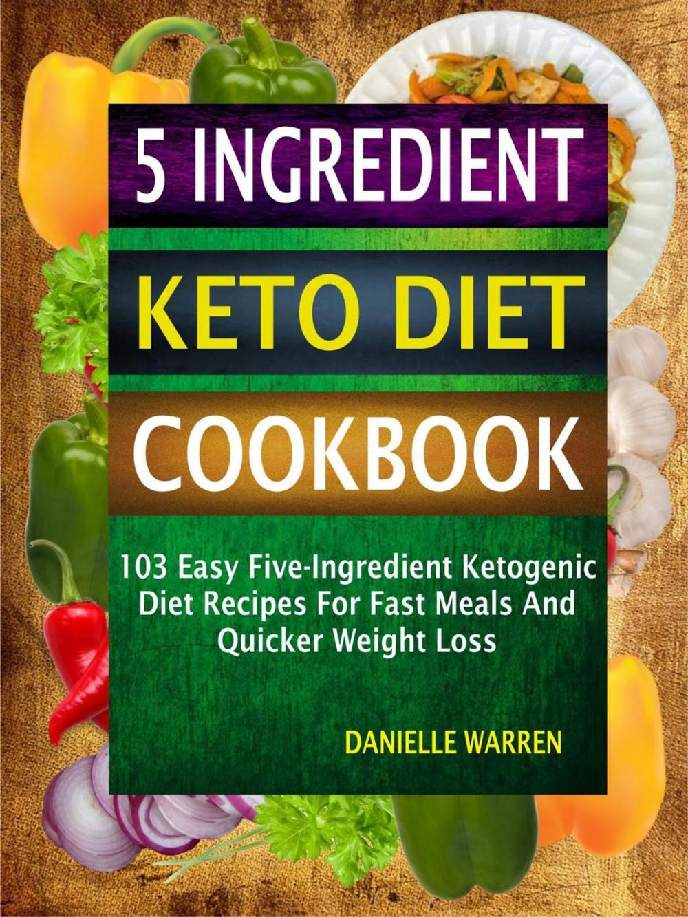 Big bigCover of 5 Ingredient Keto Diet Cookbook: 103 Easy Five-Ingredient Ketogenic Diet Recipes For Fast Meals And Quicker Weight Loss